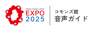 OSAKA, KANSAI, JAPAN EXPO2025 コモンズ館 音声ガイド